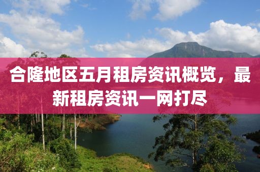 合隆地區(qū)五月租房資訊概覽，最新租房資訊一網(wǎng)打盡
