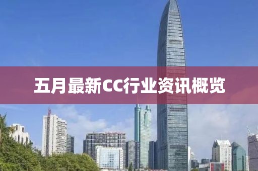 五月最新CC行業(yè)資訊概覽