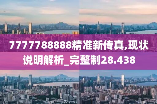 7777788888精準新傳真,現(xiàn)狀說明解析_完整制28.438