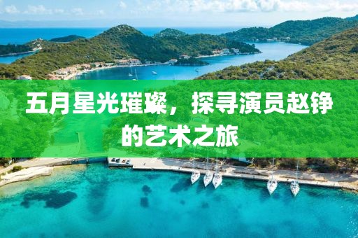 五月星光璀璨，探尋演員趙錚的藝術(shù)之旅