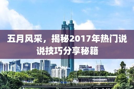 五月風(fēng)采，揭秘2017年熱門說說技巧分享秘籍