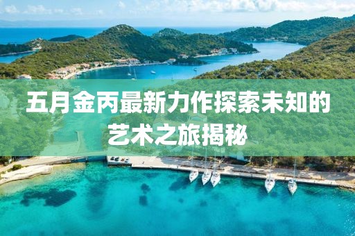 五月金丙最新力作探索未知的藝術(shù)之旅揭秘