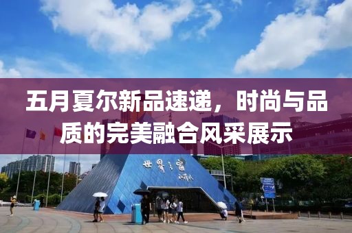 五月夏爾新品速遞，時尚與品質(zhì)的完美融合風(fēng)采展示
