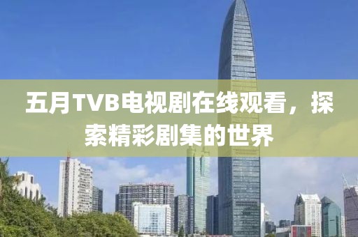 五月TVB電視劇在線觀看，探索精彩劇集的世界