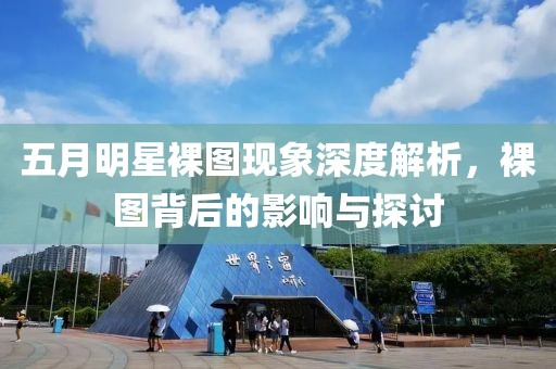 五月明星裸圖現(xiàn)象深度解析，裸圖背后的影響與探討