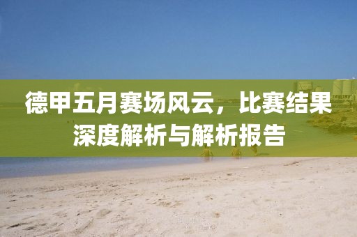 德甲五月賽場風云，比賽結果深度解析與解析報告