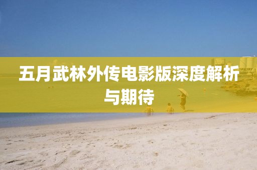 五月武林外傳電影版深度解析與期待