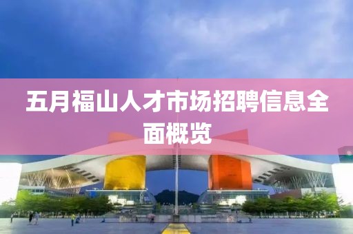 五月福山人才市場(chǎng)招聘信息全面概覽