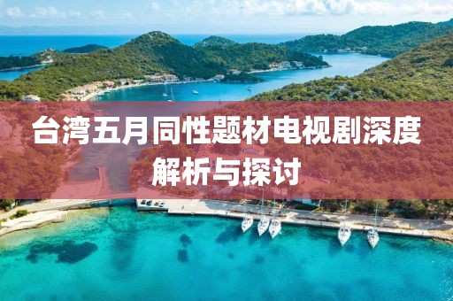 臺(tái)灣五月同性題材電視劇深度解析與探討