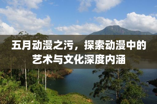 五月動(dòng)漫之污，探索動(dòng)漫中的藝術(shù)與文化深度內(nèi)涵