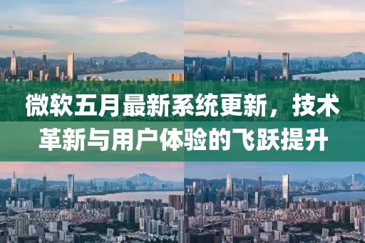 微軟五月最新系統(tǒng)更新，技術(shù)革新與用戶體驗(yàn)的飛躍提升