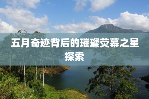 五月奇跡背后的璀璨熒幕之星探索