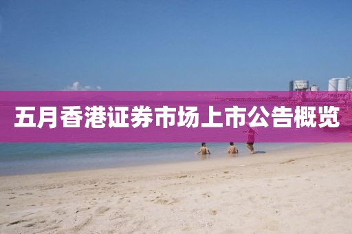 五月香港證券市場上市公告概覽