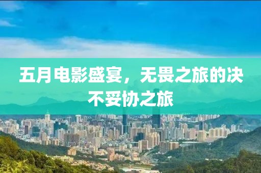 五月電影盛宴，無畏之旅的決不妥協(xié)之旅