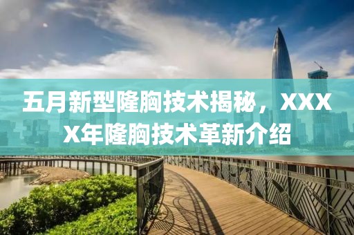 五月新型隆胸技術(shù)揭秘，XXXX年隆胸技術(shù)革新介紹