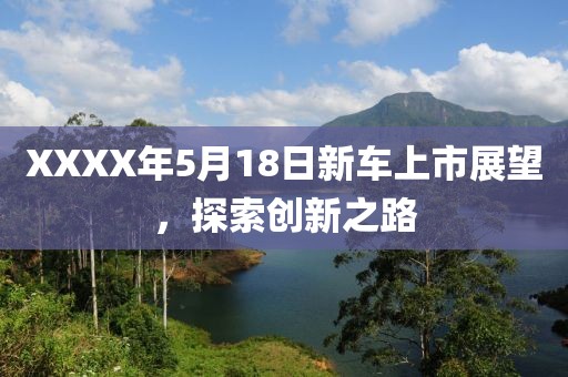 XXXX年5月18日新車上市展望，探索創(chuàng)新之路