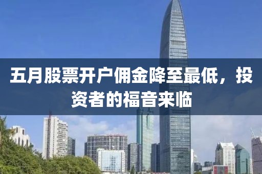 五月股票開戶傭金降至最低，投資者的福音來臨