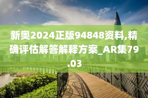 新奧2024正版94848資料,精確評(píng)估解答解釋方案_AR集79.03