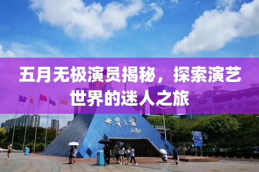 五月無(wú)極演員揭秘，探索演藝世界的迷人之旅