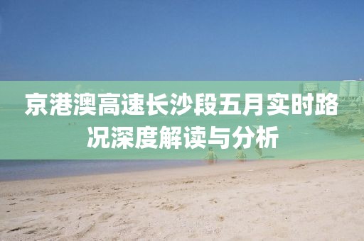 京港澳高速長(zhǎng)沙段五月實(shí)時(shí)路況深度解讀與分析