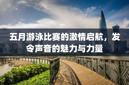 五月游泳比賽的激情啟航，發(fā)令聲音的魅力與力量