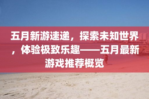 五月新游速遞，探索未知世界，體驗(yàn)極致樂趣——五月最新游戲推薦概覽