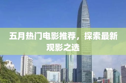五月熱門電影推薦，探索最新觀影之選