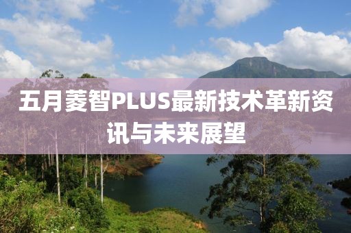 五月菱智PLUS最新技術(shù)革新資訊與未來展望