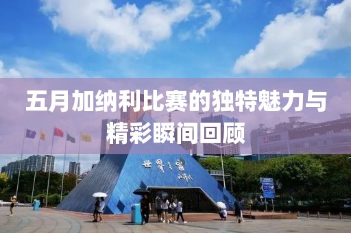 五月加納利比賽的獨特魅力與精彩瞬間回顧