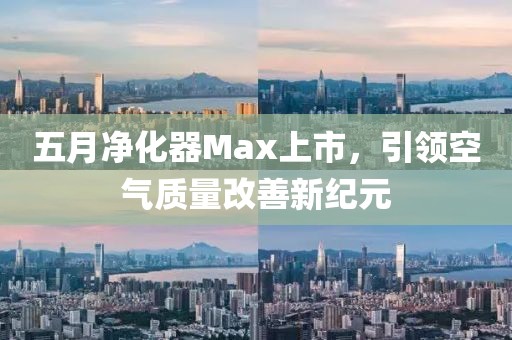 五月凈化器Max上市，引領(lǐng)空氣質(zhì)量改善新紀元