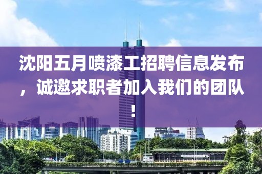 沈陽五月噴漆工招聘信息發(fā)布，誠邀求職者加入我們的團隊！