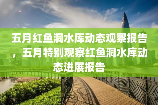 五月紅魚洞水庫動態(tài)觀察報告，五月特別觀察紅魚洞水庫動態(tài)進展報告