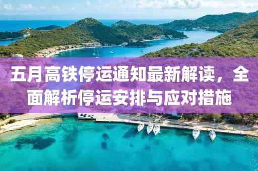 五月高鐵停運(yùn)通知最新解讀，全面解析停運(yùn)安排與應(yīng)對(duì)措施