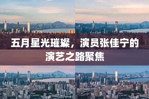 五月星光璀璨，演員張佳寧的演藝之路聚焦