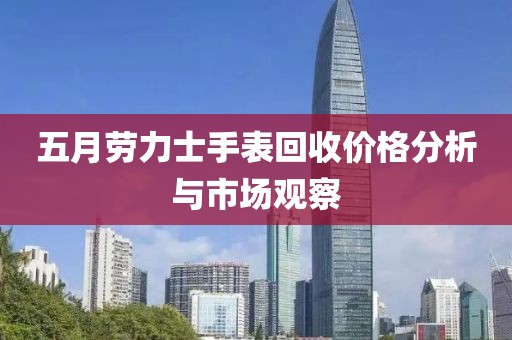 五月勞力士手表回收價格分析與市場觀察