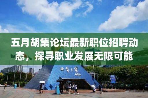 五月胡集論壇最新職位招聘動(dòng)態(tài)，探尋職業(yè)發(fā)展無限可能