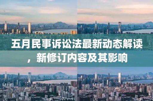 五月民事訴訟法最新動(dòng)態(tài)解讀，新修訂內(nèi)容及其影響