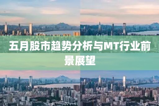 五月股市趨勢(shì)分析與MT行業(yè)前景展望