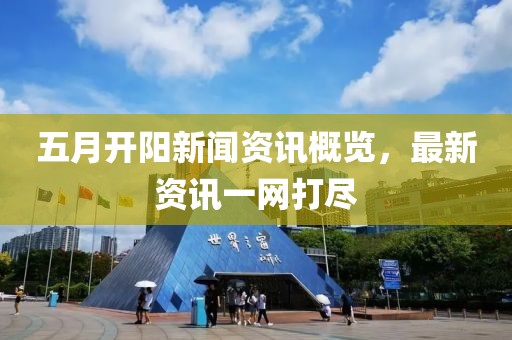 五月開陽新聞資訊概覽，最新資訊一網(wǎng)打盡
