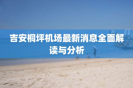 吉安桐坪機(jī)場(chǎng)最新消息全面解讀與分析