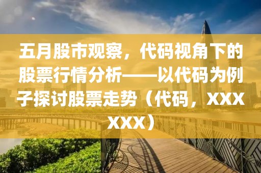 五月股市觀察，代碼視角下的股票行情分析——以代碼為例子探討股票走勢(shì)（代碼，XXXXXX）