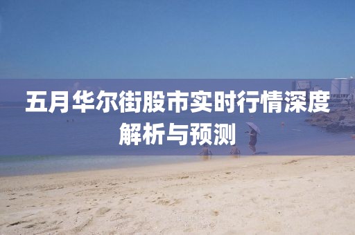 五月華爾街股市實(shí)時(shí)行情深度解析與預(yù)測(cè)