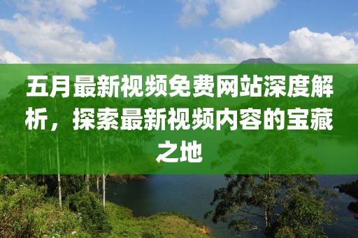 五月最新視頻免費網(wǎng)站深度解析，探索最新視頻內(nèi)容的寶藏之地