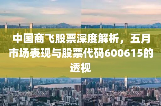 中國商飛股票深度解析，五月市場表現(xiàn)與股票代碼600615的透視