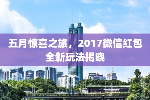 五月驚喜之旅，2017微信紅包全新玩法揭曉