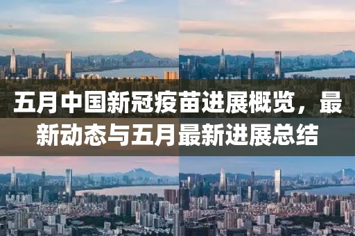 五月中國新冠疫苗進(jìn)展概覽，最新動(dòng)態(tài)與五月最新進(jìn)展總結(jié)