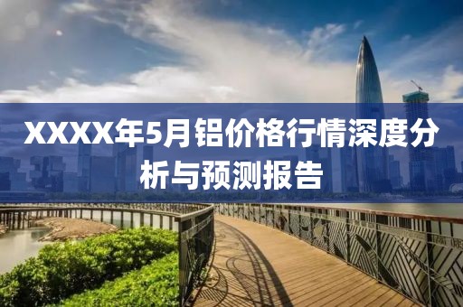 XXXX年5月鋁價格行情深度分析與預(yù)測報告