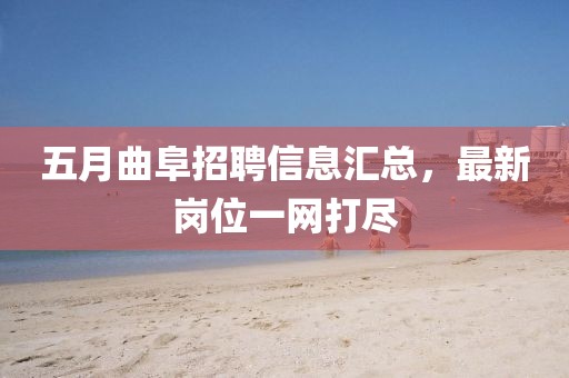 五月曲阜招聘信息匯總，最新崗位一網(wǎng)打盡