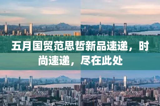 五月國貿(mào)范思哲新品速遞，時尚速遞，盡在此處