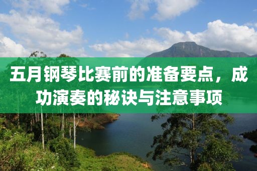 五月鋼琴比賽前的準(zhǔn)備要點(diǎn)，成功演奏的秘訣與注意事項(xiàng)
